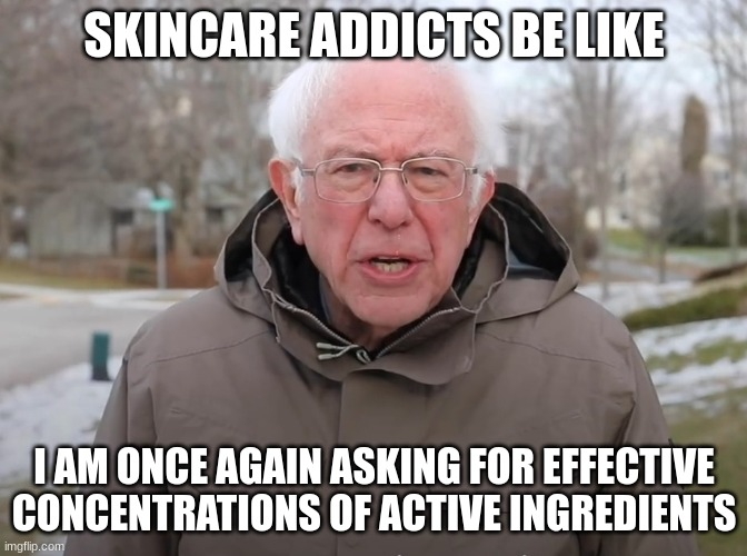 Meme "Skincare addicts be like - I am once again asking for effective concentrations of active ingredients"